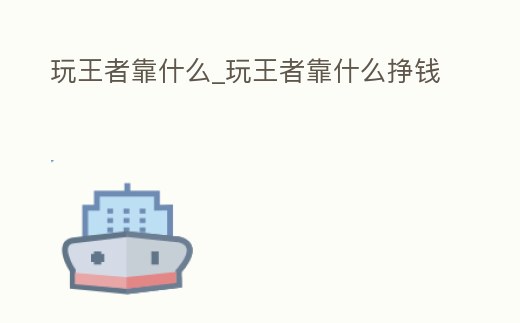 玩王者靠什么_玩王者靠什么掙錢(qián)