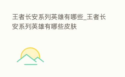 王者長安系列英雄有哪些_王者長安系列英雄有哪些皮膚