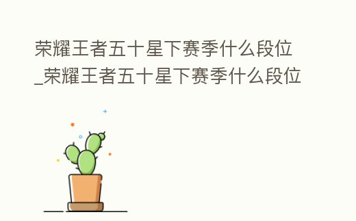 榮耀王者五十星下賽季什么段位_榮耀王者五十星下賽季什么段位能打