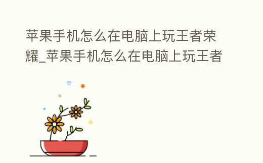 蘋果手機怎么在電腦上玩王者榮耀_蘋果手機怎么在電腦上玩王者榮耀