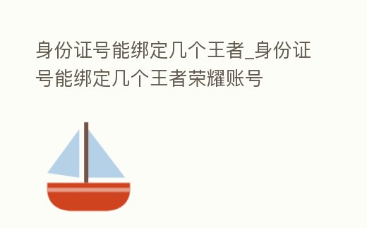 身份證號(hào)能綁定幾個(gè)王者_(dá)身份證號(hào)能綁定幾個(gè)王者榮耀賬號(hào)