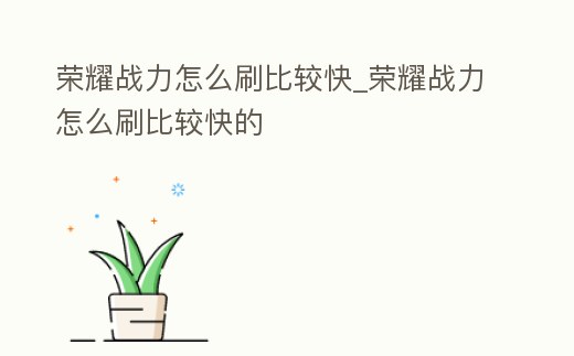 榮耀戰力怎么刷比較快_榮耀戰力怎么刷比較快的