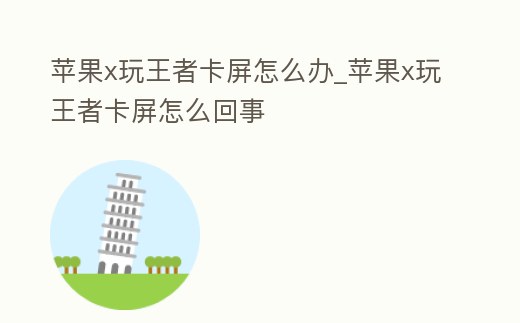 蘋果x玩王者卡屏怎么辦_蘋果x玩王者卡屏怎么回事