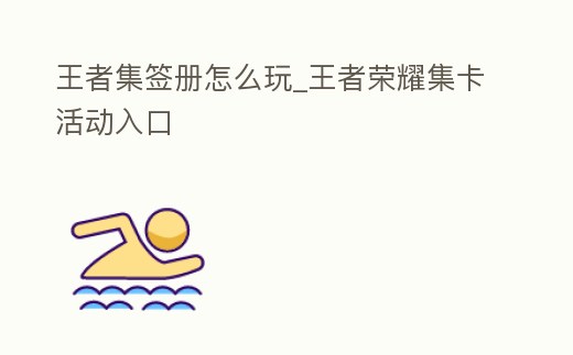 王者集簽冊怎么玩_王者榮耀集卡活動入口