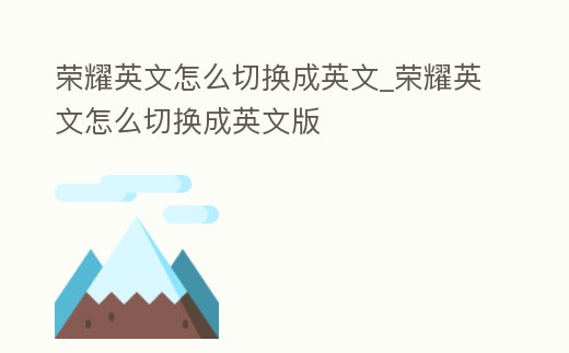 榮耀英文怎么切換成英文_榮耀英文怎么切換成英文版