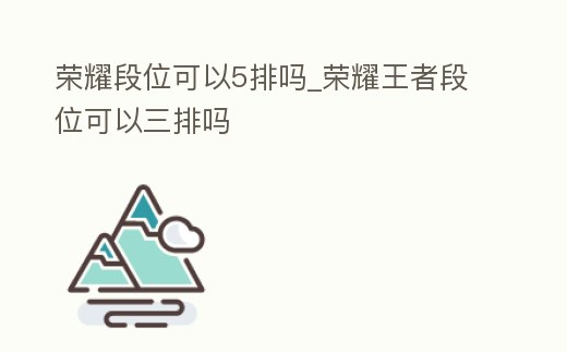 榮耀段位可以5排嗎_榮耀王者段位可以三排嗎