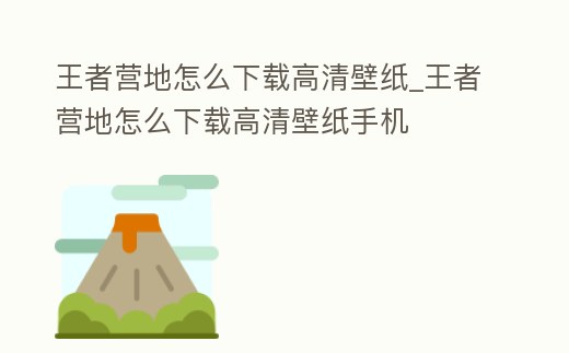 王者營地怎么下載高清壁紙_王者營地怎么下載高清壁紙手機