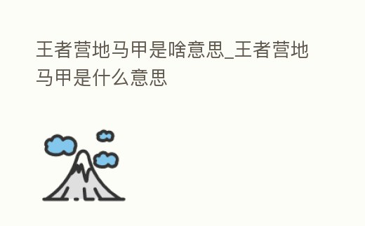 王者營地馬甲是啥意思_王者營地馬甲是什么意思