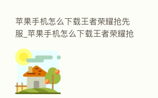 蘋果手機(jī)怎么下載王者榮耀搶先服_蘋果手機(jī)怎么下載王者榮耀搶先服手游