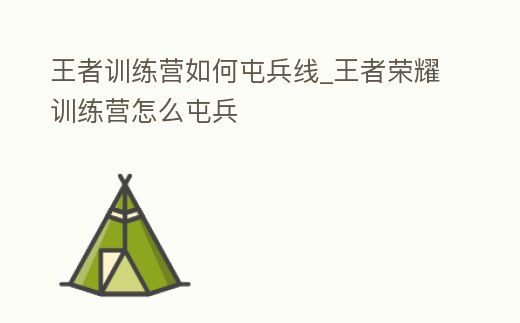 王者訓練營如何屯兵線_王者榮耀訓練營怎么屯兵