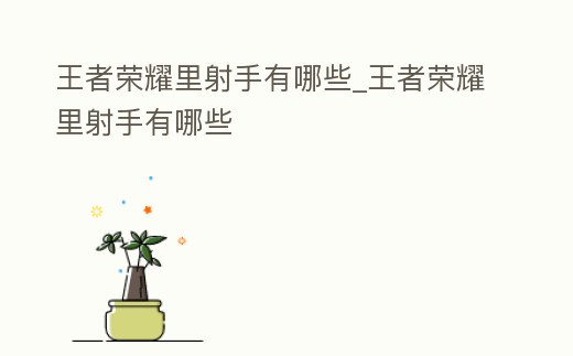 王者榮耀里射手有哪些_王者榮耀里射手有哪些