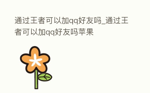 通過王者可以加qq好友嗎_通過王者可以加qq好友嗎蘋果