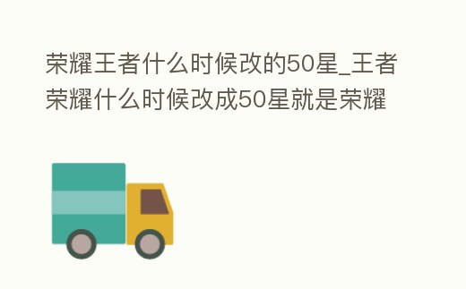 榮耀王者什么時候改的50星_王者榮耀什么時候改成50星就是榮耀王者