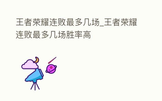 王者榮耀連敗最多幾場_王者榮耀連敗最多幾場勝率高