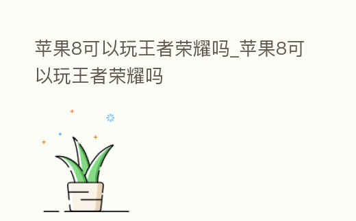 蘋果8可以玩王者榮耀嗎_蘋果8可以玩王者榮耀嗎