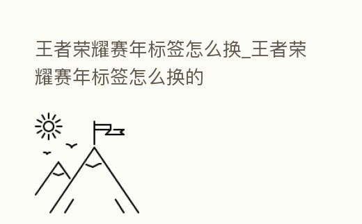 王者榮耀賽年標簽怎么換_王者榮耀賽年標簽怎么換的