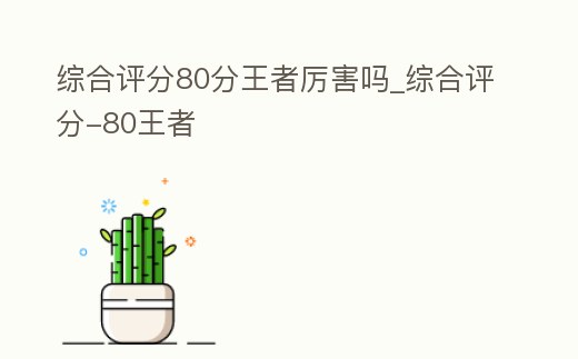 綜合評分80分王者厲害嗎_綜合評分-80王者