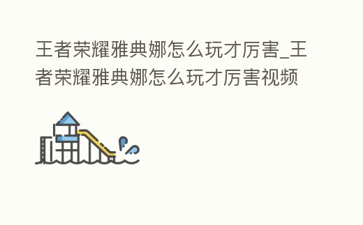 王者榮耀雅典娜怎么玩才厲害_王者榮耀雅典娜怎么玩才厲害視頻