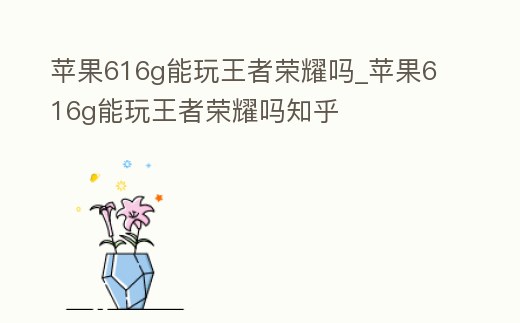 蘋果616g能玩王者榮耀嗎_蘋果616g能玩王者榮耀嗎知乎