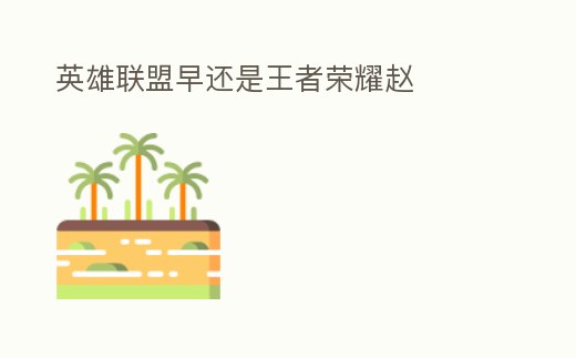 英雄聯盟早還是王者榮耀趙