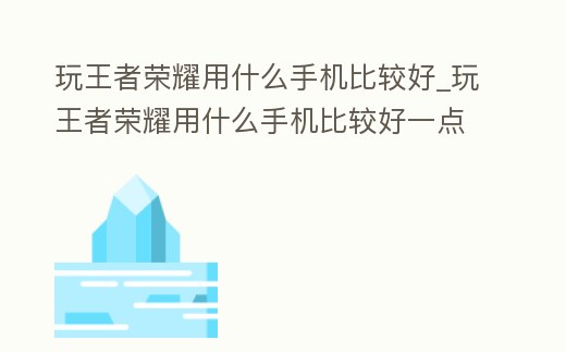 玩王者榮耀用什么手機比較好_玩王者榮耀用什么手機比較好一點