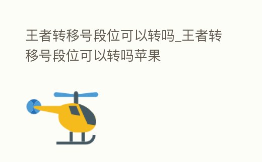 王者轉(zhuǎn)移號段位可以轉(zhuǎn)嗎_王者轉(zhuǎn)移號段位可以轉(zhuǎn)嗎蘋果