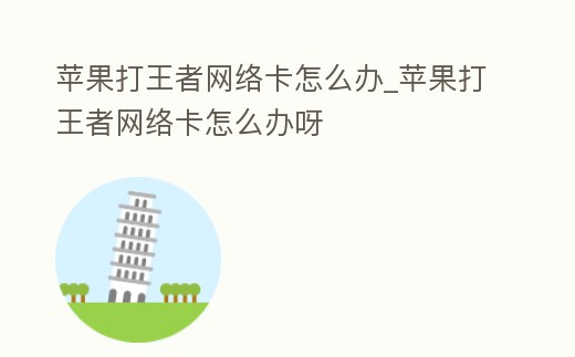 蘋果打王者網絡卡怎么辦_蘋果打王者網絡卡怎么辦呀