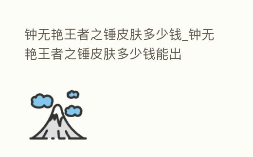 鐘無(wú)艷王者之錘皮膚多少錢(qián)_鐘無(wú)艷王者之錘皮膚多少錢(qián)能出