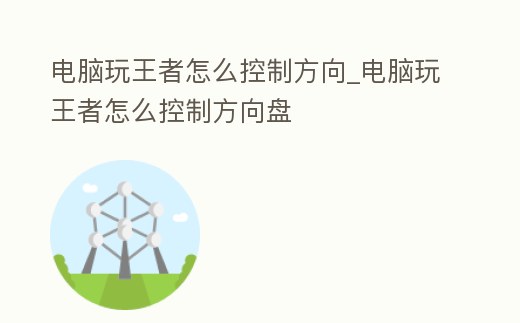 電腦玩王者怎么控制方向_電腦玩王者怎么控制方向盤