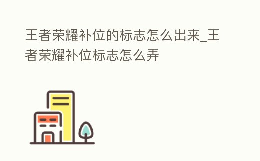 王者榮耀補位的標志怎么出來_王者榮耀補位標志怎么弄