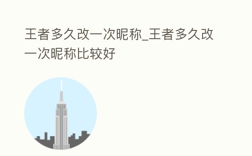 王者多久改一次昵稱_王者多久改一次昵稱比較好
