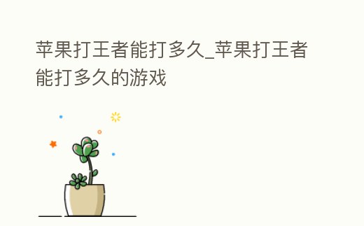 蘋果打王者能打多久_蘋果打王者能打多久的游戲