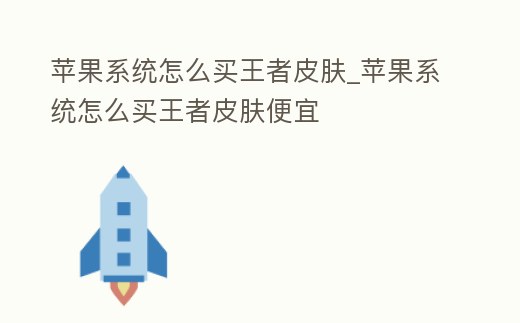 蘋(píng)果系統(tǒng)怎么買(mǎi)王者皮膚_蘋(píng)果系統(tǒng)怎么買(mǎi)王者皮膚便宜