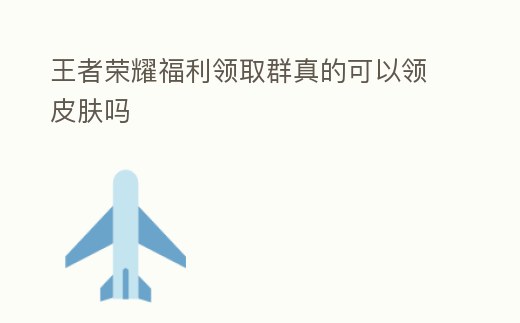 王者榮耀福利領取群真的可以領皮膚嗎