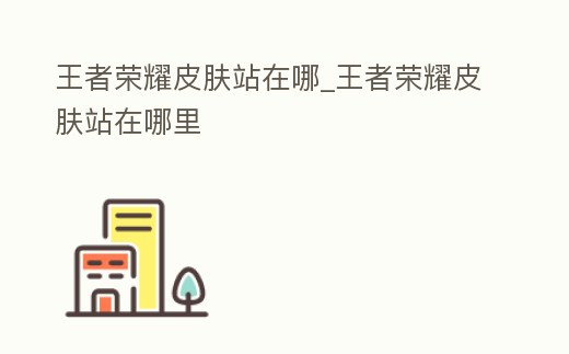 王者榮耀皮膚站在哪_王者榮耀皮膚站在哪里