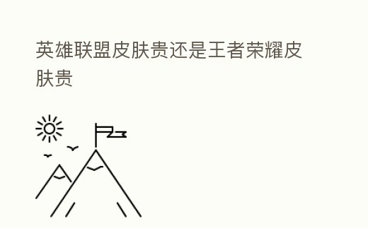 英雄聯(lián)盟皮膚貴還是王者榮耀皮膚貴