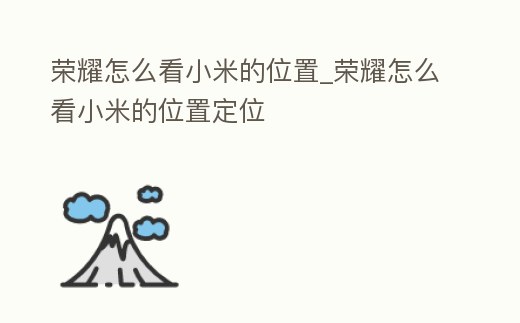 榮耀怎么看小米的位置_榮耀怎么看小米的位置定位