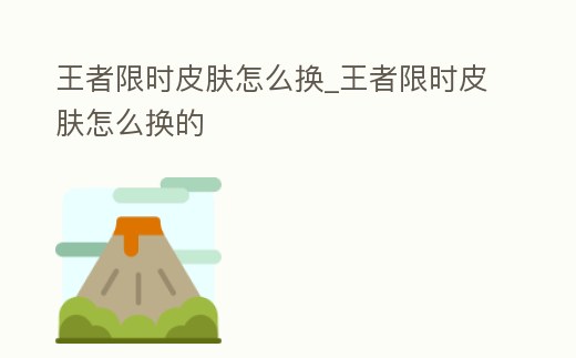 王者限時皮膚怎么換_王者限時皮膚怎么換的