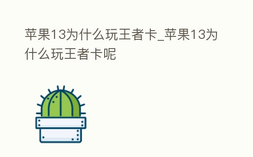 蘋果13為什么玩王者卡_蘋果13為什么玩王者卡呢