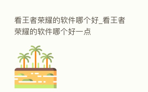 看王者榮耀的軟件哪個好_看王者榮耀的軟件哪個好一點