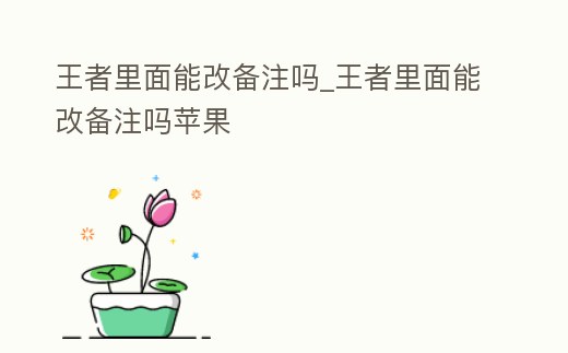 王者里面能改備注嗎_王者里面能改備注嗎蘋(píng)果