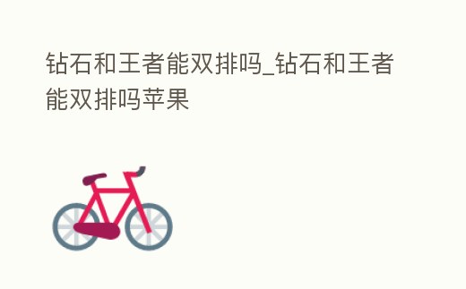 鉆石和王者能雙排嗎_鉆石和王者能雙排嗎蘋果