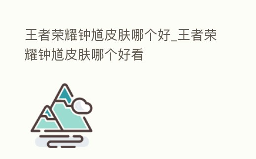王者榮耀鐘馗皮膚哪個好_王者榮耀鐘馗皮膚哪個好看