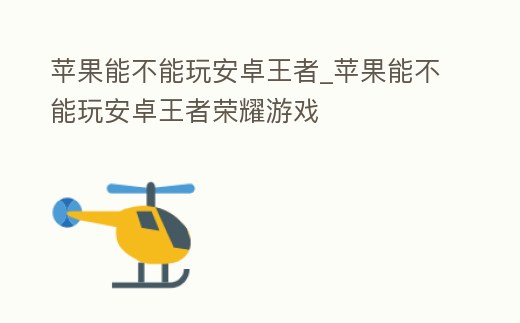 蘋果能不能玩安卓王者_蘋果能不能玩安卓王者榮耀游戲