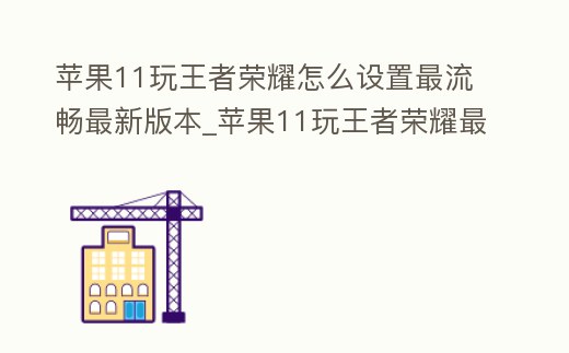 蘋果11玩王者榮耀怎么設置最流暢最新版本_蘋果11玩王者榮耀最佳設置
