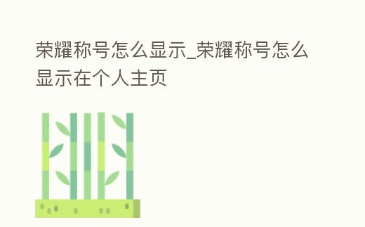 榮耀稱號怎么顯示_榮耀稱號怎么顯示在個人主頁