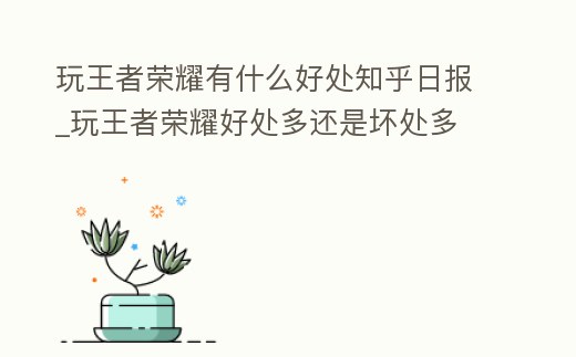 玩王者榮耀有什么好處知乎日報_玩王者榮耀好處多還是壞處多