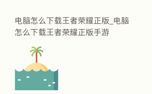 電腦怎么下載王者榮耀正版_電腦怎么下載王者榮耀正版手游