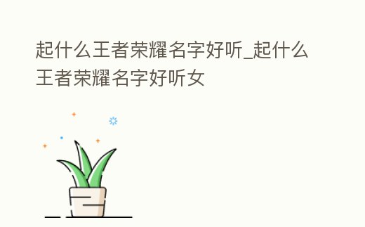 起什么王者榮耀名字好聽_起什么王者榮耀名字好聽女