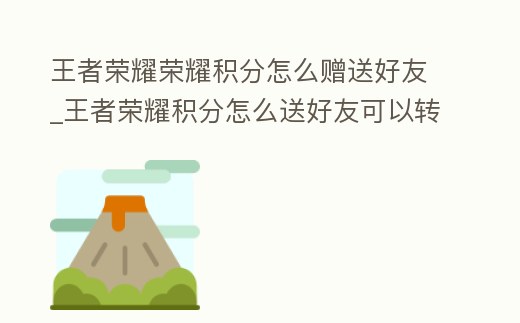 王者榮耀榮耀積分怎么贈送好友_王者榮耀積分怎么送好友可以轉送嗎